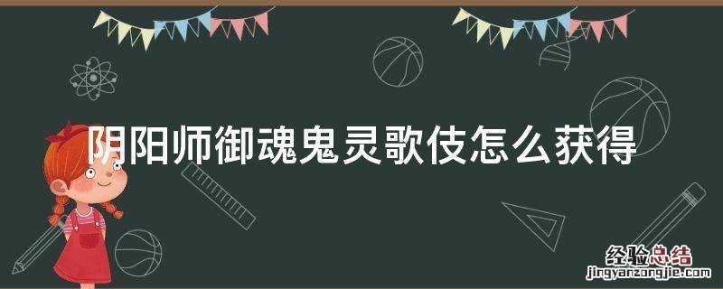阴阳师御魂鬼灵歌伎怎么获得 鬼灵歌伎御魂给谁用