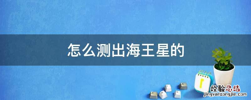 怎么测出海王星的 怎么看海王星