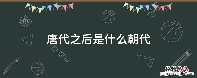 唐朝以后是哪个朝代 唐代之后是什么朝代