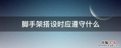 脚手架搭设时应遵循什么 脚手架搭设时应遵守什么