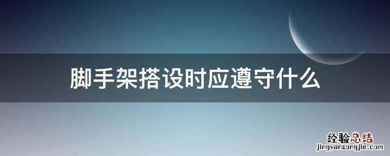 脚手架搭设时应遵循什么 脚手架搭设时应遵守什么
