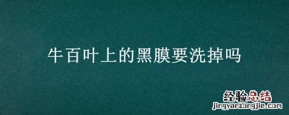 牛百叶要去除黑膜吗 牛百叶上的黑膜要洗掉吗
