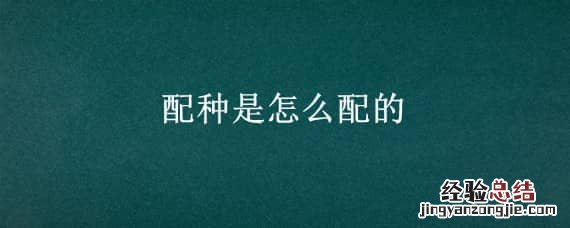 配种是怎么配的 配种子的方法配