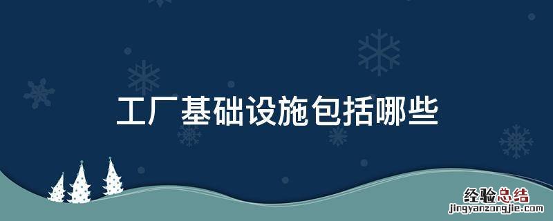 工厂基础设施包括哪些 工厂基础建设包括哪些