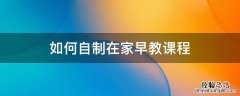 如何自制在家早教课程 如何自学早教