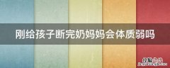 刚给孩子断完奶妈妈会体质弱吗 断完奶宝宝体质会差吗