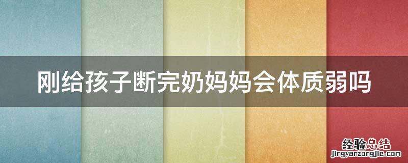 刚给孩子断完奶妈妈会体质弱吗 断完奶宝宝体质会差吗