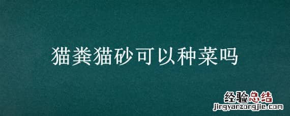 猫粪猫砂可以种菜吗 猫砂能不能种菜