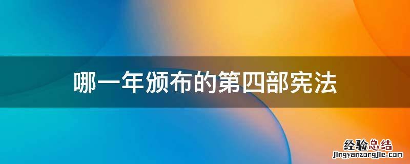 哪一年颁布的第四部宪法 第四部宪法是哪一年颁布的