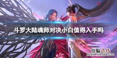斗罗大陆魂师对决最难出的魂师 斗罗大陆魂师对决小白值得入手吗