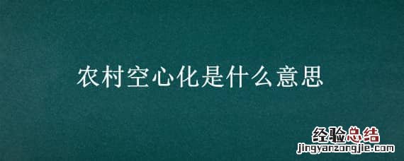 农村空心化是什么意思啊 农村空心化是什么意思