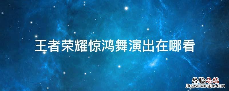 王者荣耀怎么看惊鸿舞演出 王者荣耀惊鸿舞演出在哪看
