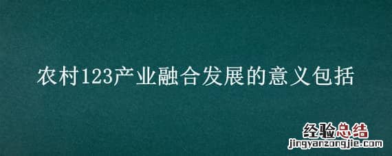 农村123产业融合发展的意义包括a 农村123产业融合发展的意义包括