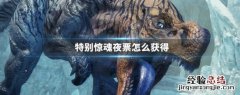 特别惊魂夜票怎么获得 怪物猎人世界特别惊魂夜票怎么获得