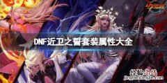 DNF近卫之誓套装属性大全 dnf近卫之誓套装属性大全图