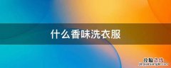 洗衣有香味叫什么 什么香味洗衣服