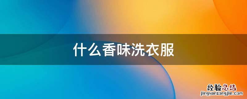 洗衣有香味叫什么 什么香味洗衣服