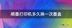 喷墨打印机多久换一次墨盒 喷墨打印机换一次墨盒能打多少张
