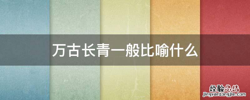 万古长青一般比喻什么 万古长青指的是什么