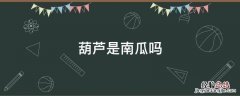 南瓜是葫芦科 葫芦是南瓜吗
