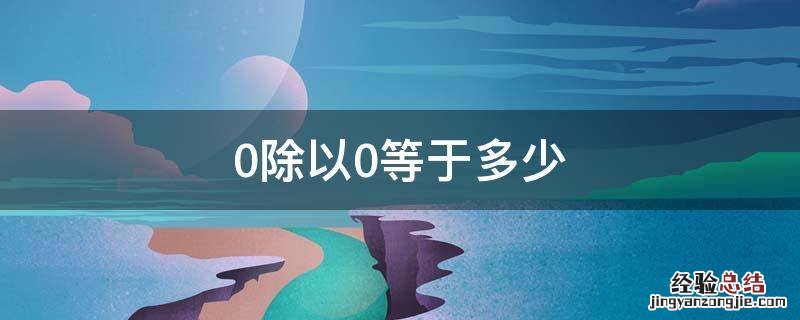 0除以0等于多少 100除以0等于多少