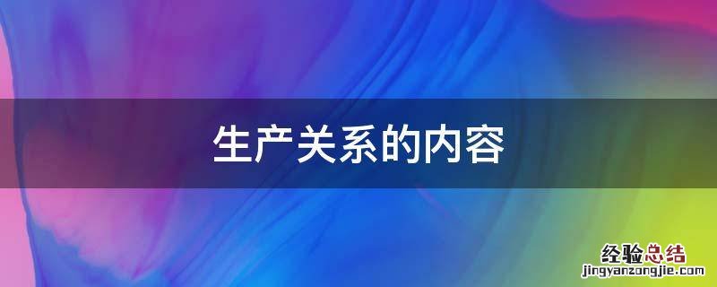生产关系的内容包括 生产关系的内容