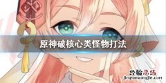 原神核心干嘛的 原神核心类怪物打起来要注意什么