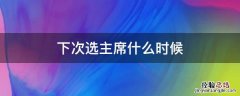 下次选主席什么时候