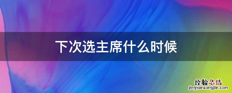 下次选主席什么时候
