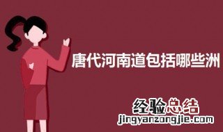 唐代河南道包括哪些洲 唐代分全国为十道作为监察区其中河南道包括哪些州