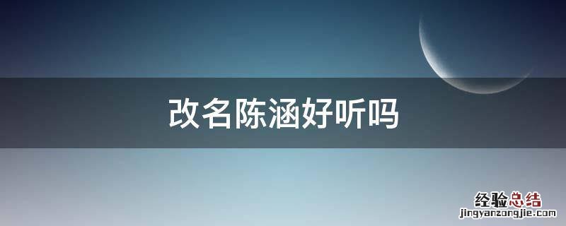 陈涵名字怎么样 改名陈涵好听吗