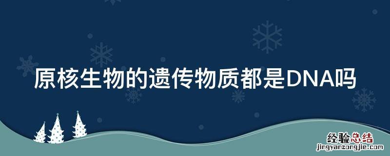 真核生物的遗传物质都是DNA吗 原核生物的遗传物质都是DNA吗