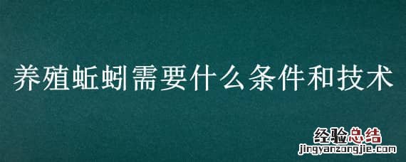 养殖蚯蚓需要什么条件和技术知识 养殖蚯蚓需要什么条件和技术