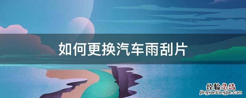 如何更换汽车雨刮片视频教程 如何更换汽车雨刮片