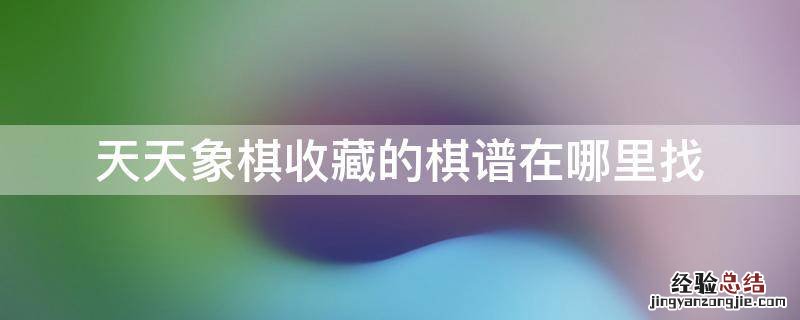 天天象棋我的收藏在哪里 天天象棋收藏的棋谱在哪里找