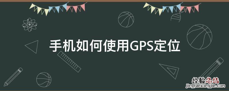 手机如何使用GPS定位 如何用手机进行gps定位
