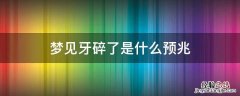 梦见牙碎了是什么预兆 梦见牙碎了是什么预兆周公解梦