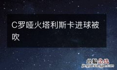C罗哑火塔利斯卡进球被吹