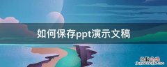 ppt2010可以将演示文稿保存为 如何保存ppt演示文稿