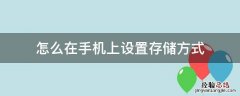 怎么在手机上设置存储方式 手机存储方式在哪里改