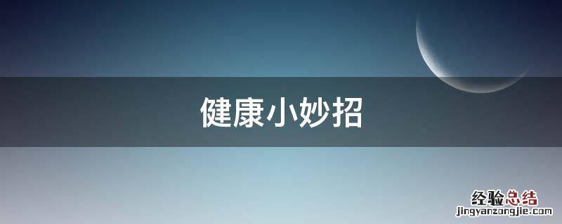 健康小妙招 养生健康小妙招