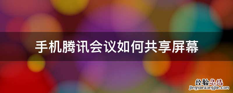 手机腾讯会议如何共享屏幕 腾讯会议怎么手机屏幕共享