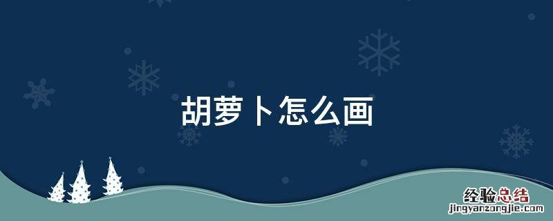 胡萝卜怎么画简单又好看 胡萝卜怎么画