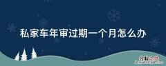 私家车年审过期一个月怎么办 私家车年审过期了怎么办?