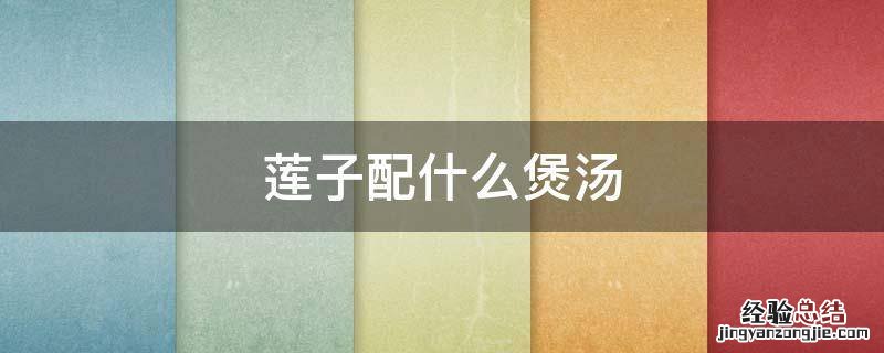 莲子配什么煲汤 莲子配什么煲汤固精