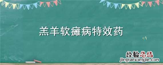 羔羊软瘫病特效药 羔羊软瘫病特效药羔羊奶积证用什么药