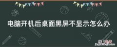 电脑开机桌面黑屏不显示图标是什么原因 电脑开机后桌面黑屏不显示怎么办