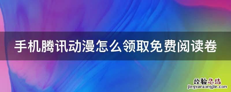 手机腾讯动漫怎么领取免费阅读卷 腾讯动漫如何领到更多的阅点