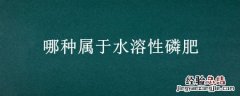 属于弱酸溶性磷肥的是 哪种属于水溶性磷肥