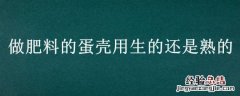 做肥料的蛋壳用生的还是熟的 做肥料的蛋壳用生的还是熟的好